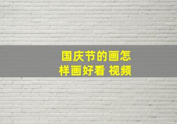 国庆节的画怎样画好看 视频